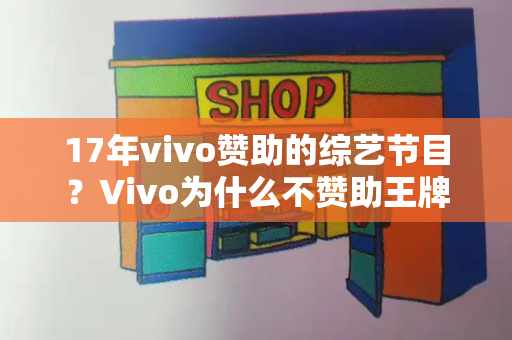17年vivo赞助的综艺节目？Vivo为什么不赞助王牌了