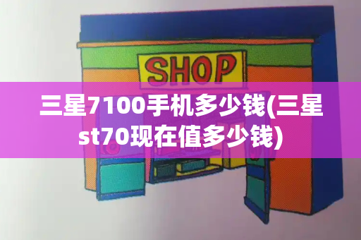 三星7100手机多少钱(三星st70现在值多少钱)