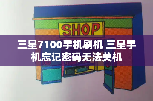 三星7100手机刷机 三星手机忘记密码无法关机