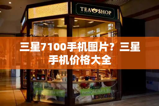 三星7100手机图片？三星手机价格大全