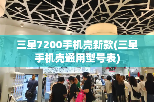三星7200手机壳新款(三星手机壳通用型号表)-第1张图片-星选测评
