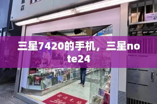 三星7420的手机，三星note24-第1张图片-星选测评