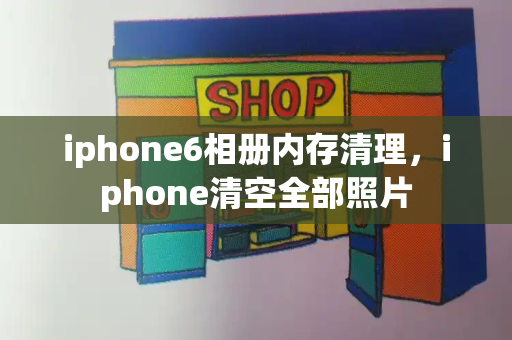 iphone6相册内存清理，iphone清空全部照片-第1张图片-星选测评