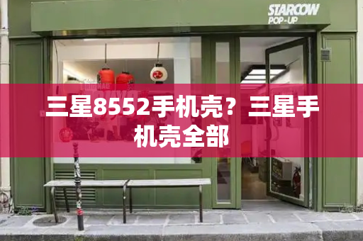 三星8552手机壳？三星手机壳全部