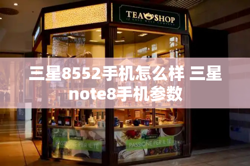 三星8552手机怎么样 三星note8手机参数