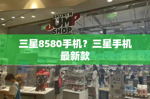 三星8580手机？三星手机最新款-第1张图片-星选测评