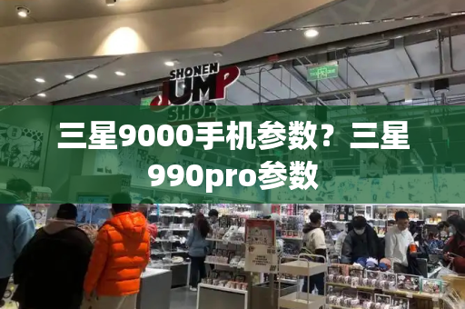 三星9000手机参数？三星990pro参数