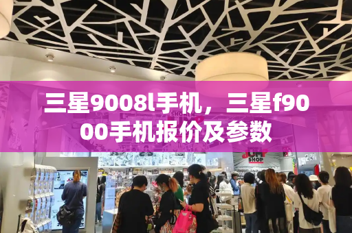 三星9008l手机，三星f9000手机报价及参数-第1张图片-星选测评