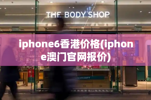 iphone6香港价格(iphone澳门官网报价)