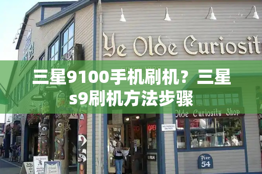 三星9100手机刷机？三星s9刷机方法步骤