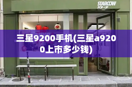 三星9200手机(三星a9200上市多少钱)