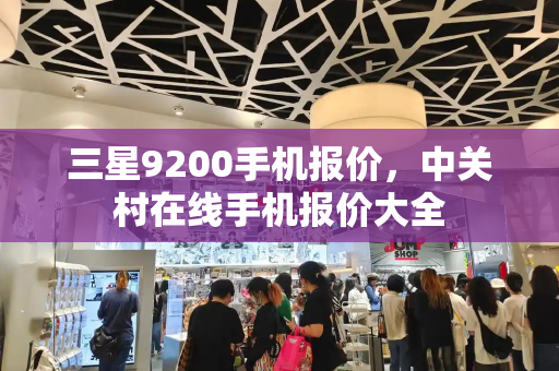 三星9200手机报价，中关村在线手机报价大全-第1张图片-星选测评