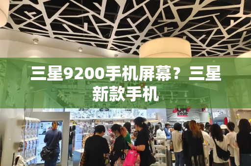 三星9200手机屏幕？三星新款手机-第1张图片-星选测评