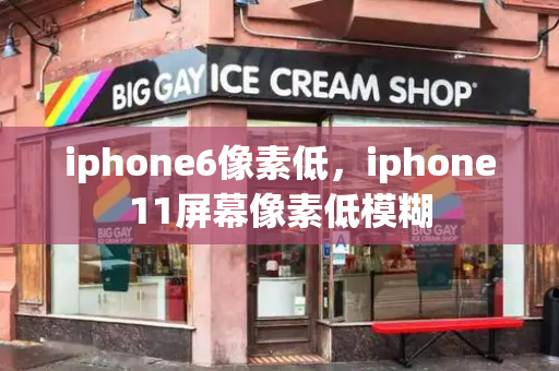 iphone6像素低，iphone11屏幕像素低模糊