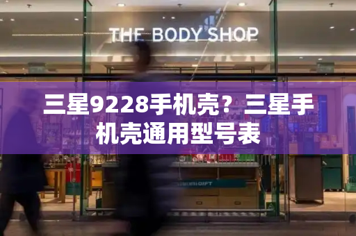 三星9228手机壳？三星手机壳通用型号表-第1张图片-星选测评