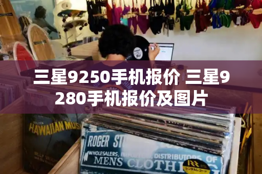 三星9250手机报价 三星9280手机报价及图片