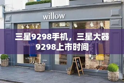 三星9298手机，三星大器9298上市时间-第1张图片-星选测评