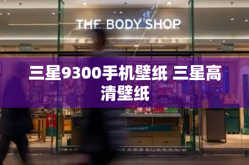 三星9300手机壁纸 三星高清壁纸-第1张图片-星选测评