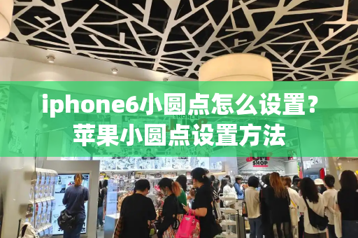 iphone6小圆点怎么设置？苹果小圆点设置方法-第1张图片-星选测评