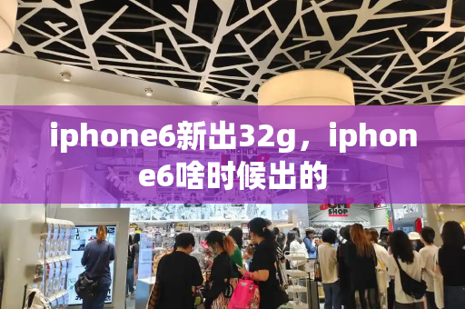 iphone6新出32g，iphone6啥时候出的-第1张图片-星选测评