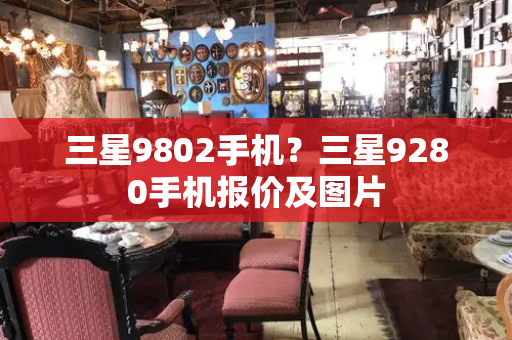 三星9802手机？三星9280手机报价及图片-第1张图片-星选测评