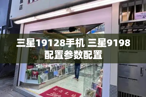 三星19128手机 三星9198配置参数配置-第1张图片-星选测评