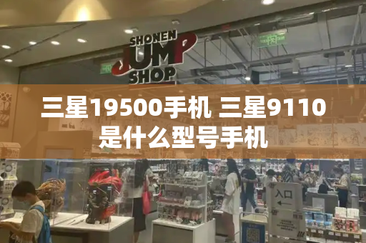 三星19500手机 三星9110是什么型号手机