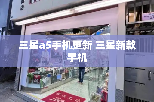 三星a5手机更新 三星新款手机-第1张图片-星选测评
