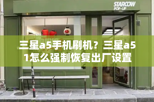 三星a5手机刷机？三星a51怎么强制恢复出厂设置-第1张图片-星选测评