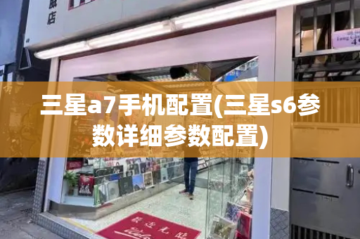 三星a7手机配置(三星s6参数详细参数配置)