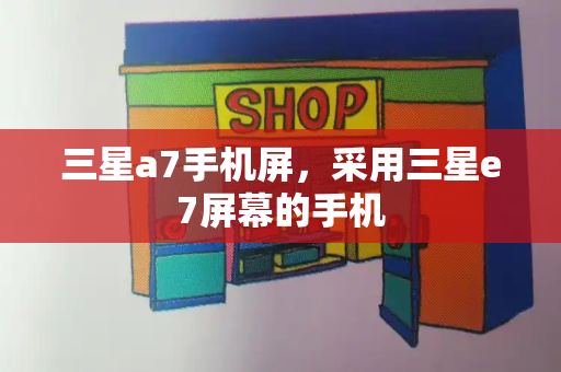 三星a7手机屏，采用三星e7屏幕的手机