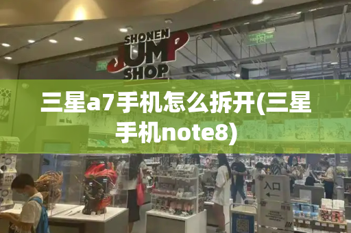 三星a7手机怎么拆开(三星手机note8)-第1张图片-星选测评
