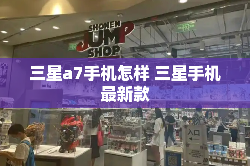 三星a7手机怎样 三星手机最新款