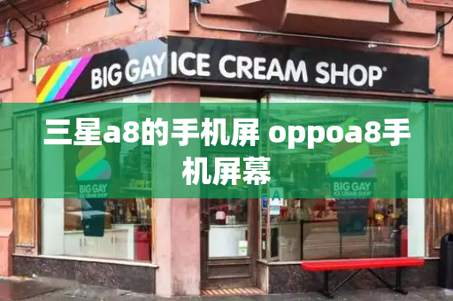 三星a8的手机屏 oppoa8手机屏幕-第1张图片-星选测评