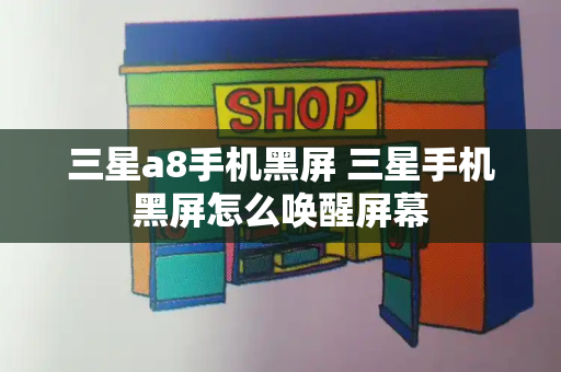 三星a8手机黑屏 三星手机黑屏怎么唤醒屏幕-第1张图片-星选测评