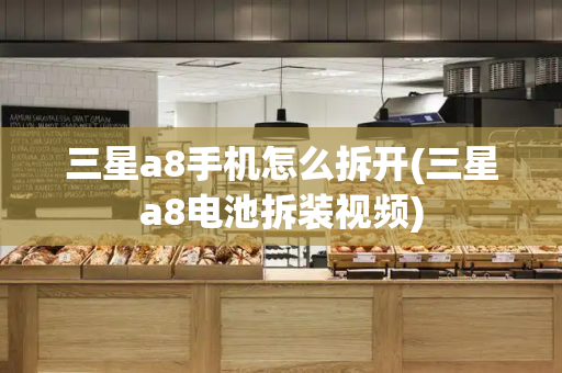 三星a8手机怎么拆开(三星a8电池拆装视频)