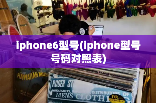 iphone6型号(iphone型号号码对照表)
