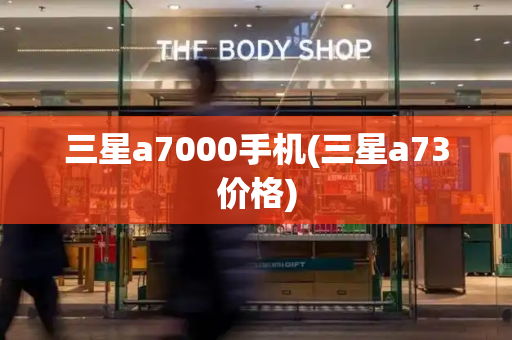 三星a7000手机(三星a73价格)