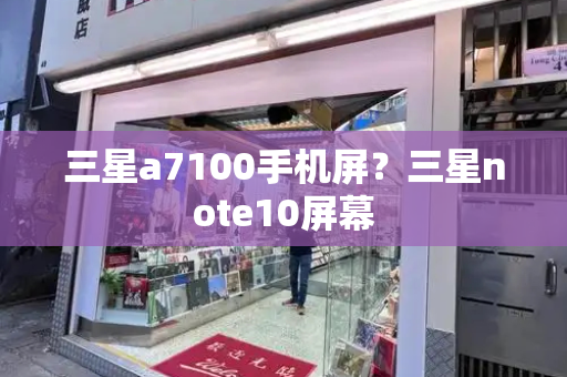 三星a7100手机屏？三星note10屏幕