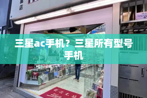 三星ac手机？三星所有型号手机-第1张图片-星选测评