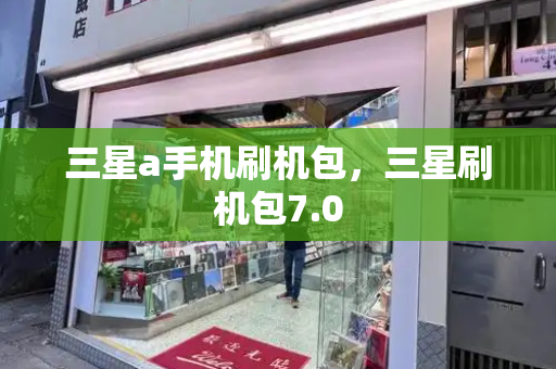 三星a手机刷机包，三星刷机包7.0-第1张图片-星选测评