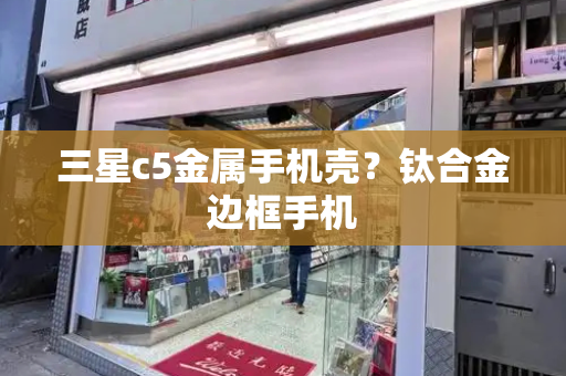 三星c5金属手机壳？钛合金边框手机-第1张图片-星选测评