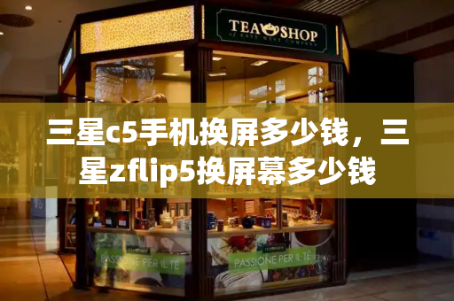 三星c5手机换屏多少钱，三星zflip5换屏幕多少钱