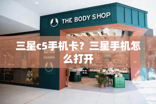 三星c5手机卡？三星手机怎么打开
