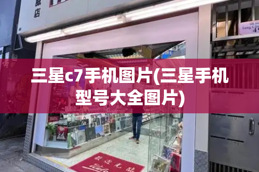 三星c7手机图片(三星手机型号大全图片)