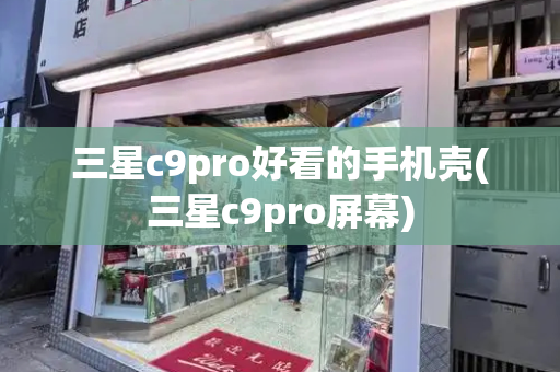三星c9pro好看的手机壳(三星c9pro屏幕)-第1张图片-星选测评