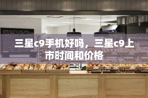 三星c9手机好吗，三星c9上市时间和价格-第1张图片-星选测评