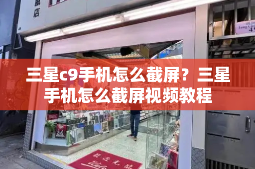 三星c9手机怎么截屏？三星手机怎么截屏视频教程