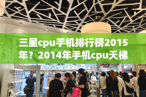 三星cpu手机排行榜2015年？2014年手机cpu天梯图-第1张图片-星选测评