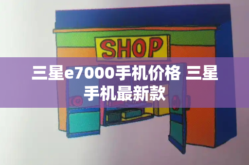 三星e7000手机价格 三星手机最新款-第1张图片-星选测评